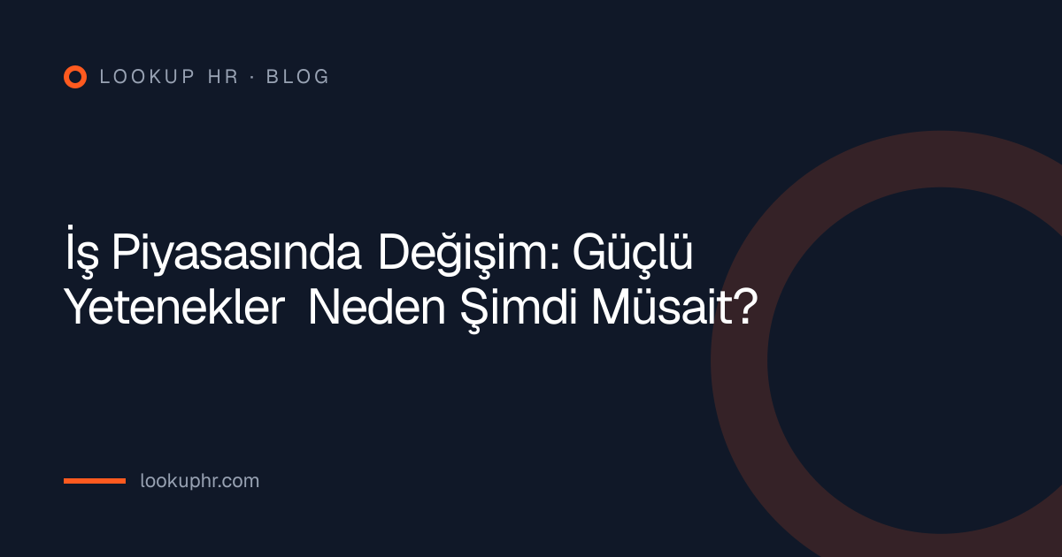 İş Piyasasında Değişim: Güçlü Yetenekler Neden Şimdi Müsait?
